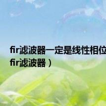 fir滤波器一定是线性相位的吗(fir滤波器)