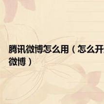 腾讯微博怎么用(怎么开通腾讯微博)