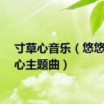 寸草心音乐（悠悠寸草心主题曲）