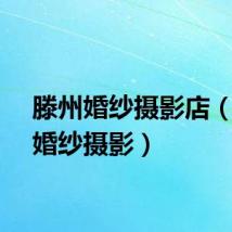 滕州婚纱摄影店（滕州婚纱摄影）