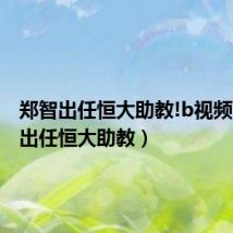 郑智出任恒大助教!b视频(郑智出任恒大助教)