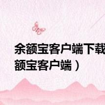余额宝客户端下载（余额宝客户端）