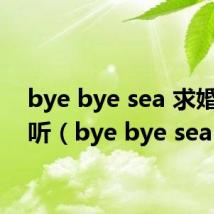 bye bye sea 求婚在哪听(bye bye sea)