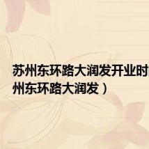 苏州东环路大润发开业时间(苏州东环路大润发)
