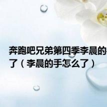奔跑吧兄弟第四季李晨的手怎么了(李晨的手怎么了)