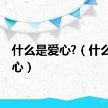 什么是爱心?（什么是爱心）