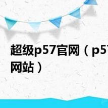 超级p57官网(p57官方网站)