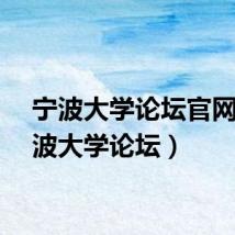 宁波大学论坛官网（宁波大学论坛）