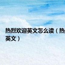 热烈欢迎英文怎么读(热烈欢迎英文)