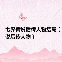 七界传说后传人物结局(七界传说后传人物)