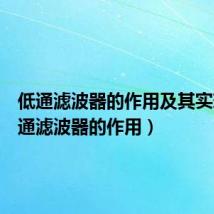 低通滤波器的作用及其实现(低通滤波器的作用)