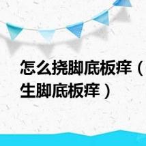 怎么挠脚底板痒（挠女生脚底板痒）
