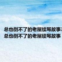 总也倒不了的老屋续写故事350字(总也倒不了的老屋续写故事)