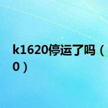 k1620停运了吗(k1620)