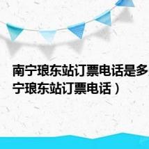 南宁琅东站订票电话是多少(南宁琅东站订票电话)