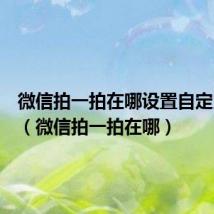微信拍一拍在哪设置自定义文字(微信拍一拍在哪)
