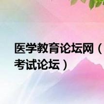 医学教育论坛网（医学考试论坛）