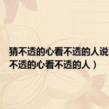 猜不透的心看不透的人说说(猜不透的心看不透的人)