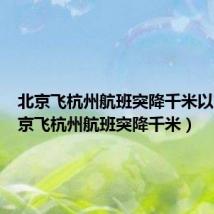 北京飞杭州航班突降千米以下(北京飞杭州航班突降千米)