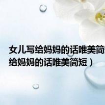 女儿写给妈妈的话唯美简短(写给妈妈的话唯美简短)
