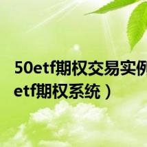 50etf期权交易实例(50etf期权系统)