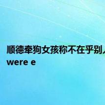 顺德牵狗女孩称不在乎别人评价 were e