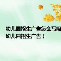 幼儿园招生广告怎么写吸引人(幼儿园招生广告)