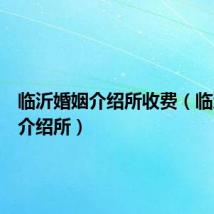 临沂婚姻介绍所收费(临沂婚姻介绍所)