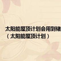 太阳能屋顶计划会用到锗电池吗(太阳能屋顶计划)