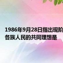 1986年9月28日指出现阶段我国各族人民的共同理想是