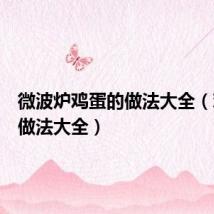 微波炉鸡蛋的做法大全(鸡蛋的做法大全)
