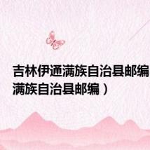 吉林伊通满族自治县邮编(伊通满族自治县邮编)