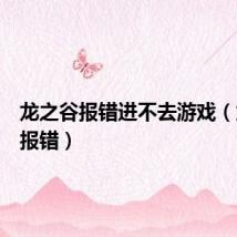 龙之谷报错进不去游戏(龙之谷报错)