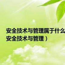 安全技术与管理属于什么大类(安全技术与管理)