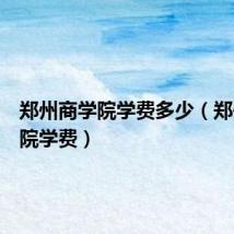 郑州商学院学费多少(郑州商学院学费)