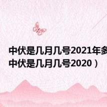 中伏是几月几号2021年多少天(中伏是几月几号2020)