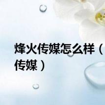 烽火传媒怎么样（烽火传媒）
