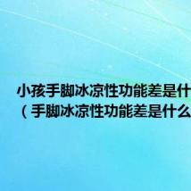 小孩手脚冰凉性功能差是什么原因(手脚冰凉性功能差是什么原因)