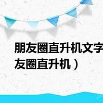 朋友圈直升机文字（朋友圈直升机）