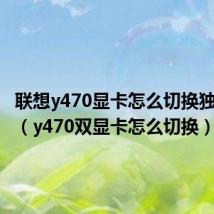 联想y470显卡怎么切换独立显卡(y470双显卡怎么切换)