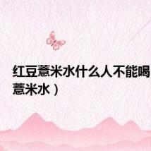 红豆薏米水什么人不能喝(红豆薏米水)