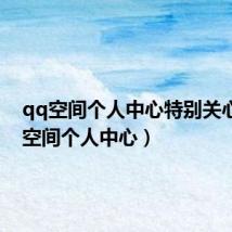 qq空间个人中心特别关心(qq空间个人中心)