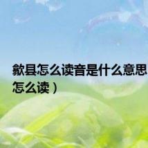 歙县怎么读音是什么意思(歙县怎么读)