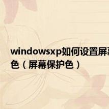 windowsxp如何设置屏幕保护色(屏幕保护色)