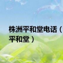 株洲平和堂电话（株洲平和堂）