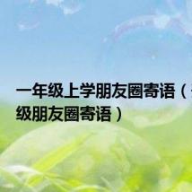 一年级上学朋友圈寄语(升一年级朋友圈寄语)