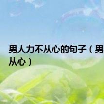 男人力不从心的句子(男人力不从心)