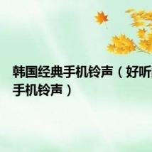 韩国经典手机铃声(好听的韩国手机铃声)