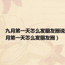 九月第一天怎么发朋友圈说说(九月第一天怎么发朋友圈)