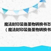 魔法封印装备圣物转换书怎么获得(魔法封印装备圣物转换书)